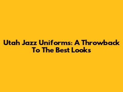 Utah Jazz Uniforms: A Throwback To The Best Looks