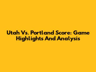 Utah Vs. Portland Score: Game Highlights And Analysis