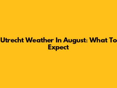 Utrecht Weather In August: What To Expect