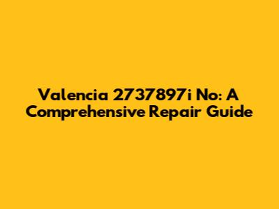 Valencia 2737897i No: A Comprehensive Repair Guide