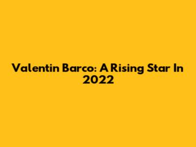 Valentin Barco: A Rising Star In 2022