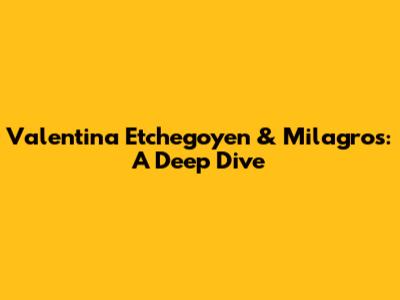 Valentina Etchegoyen & Milagros: A Deep Dive
