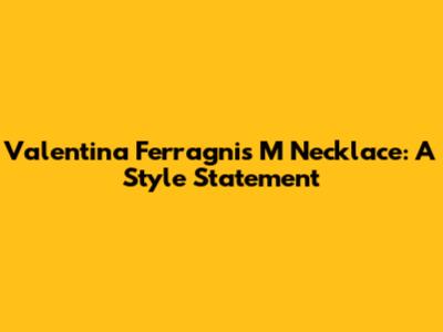 Valentina Ferragni's M Necklace: A Style Statement
