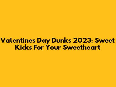 Valentine's Day Dunks 2023: Sweet Kicks For Your Sweetheart
