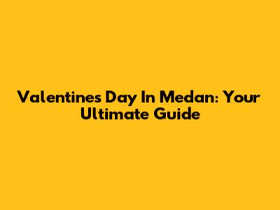 Valentine's Day In Medan: Your Ultimate Guide
