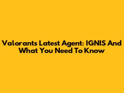 Valorant's Latest Agent: IGNIS And What You Need To Know