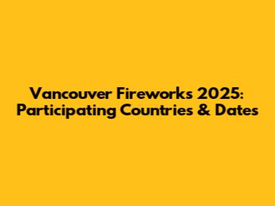 Vancouver Fireworks 2025: Participating Countries & Dates
