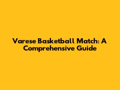 Varese Basketball Match: A Comprehensive Guide