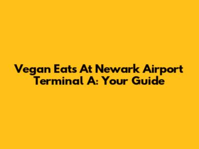 Vegan Eats At Newark Airport Terminal A: Your Guide