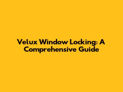 Velux Window Locking: A Comprehensive Guide