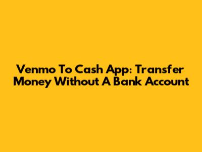 Venmo To Cash App: Transfer Money Without A Bank Account