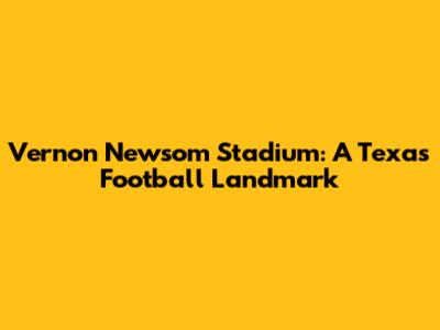 Vernon Newsom Stadium: A Texas Football Landmark