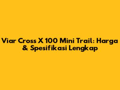 Viar Cross X 100 Mini Trail: Harga & Spesifikasi Lengkap