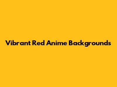 Vibrant Red Anime Backgrounds