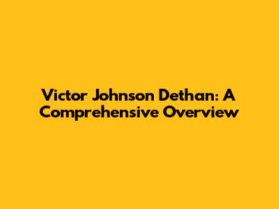 Victor Johnson Dethan: A Comprehensive Overview