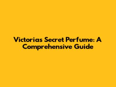 Victoria's Secret Perfume: A Comprehensive Guide