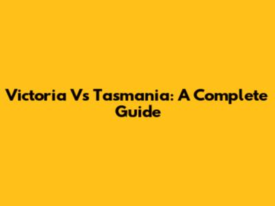 Victoria Vs Tasmania: A Complete Guide