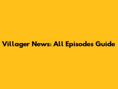 Villager News: All Episodes Guide