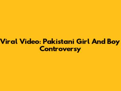 Viral Video: Pakistani Girl And Boy Controversy