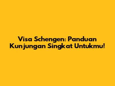 Visa Schengen: Panduan Kunjungan Singkat Untukmu!