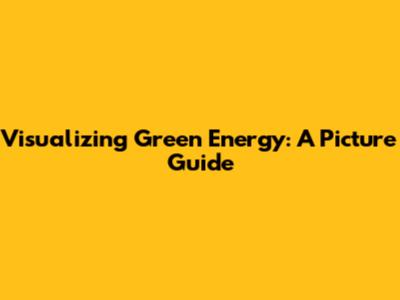Visualizing Green Energy: A Picture Guide