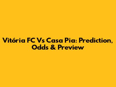 Vitória FC Vs Casa Pia: Prediction, Odds & Preview