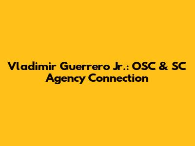 Vladimir Guerrero Jr.: OSC & SC Agency Connection