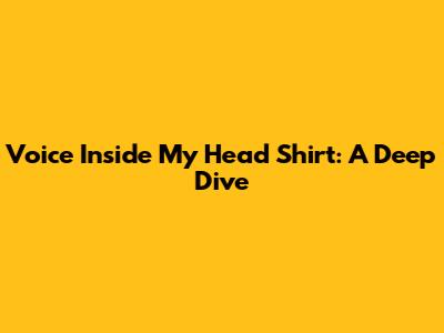 Voice Inside My Head Shirt: A Deep Dive