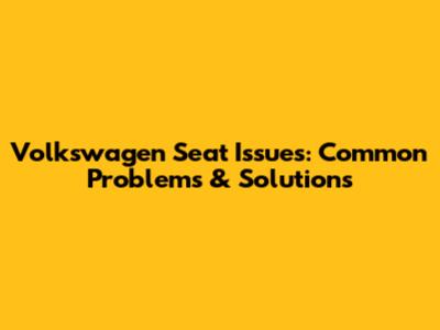 Volkswagen Seat Issues: Common Problems & Solutions