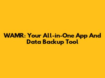 WAMR: Your All-in-One App And Data Backup Tool