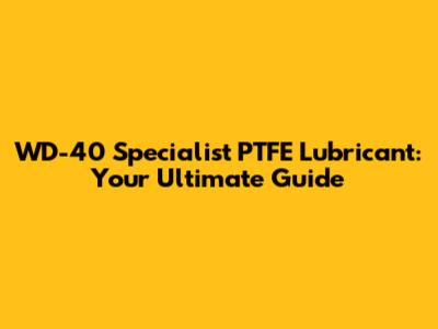 WD-40 Specialist PTFE Lubricant: Your Ultimate Guide