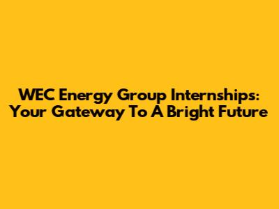WEC Energy Group Internships: Your Gateway To A Bright Future