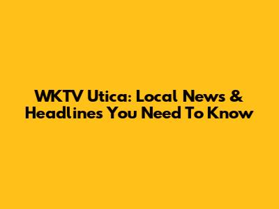 WKTV Utica: Local News & Headlines You Need To Know