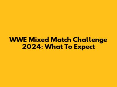 WWE Mixed Match Challenge 2024: What To Expect