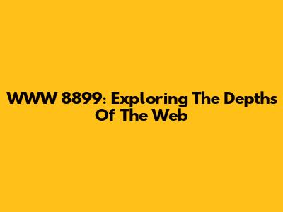 WWW 8899: Exploring The Depths Of The Web