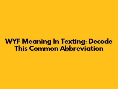 WYF Meaning In Texting: Decode This Common Abbreviation