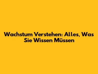 Wachstum Verstehen: Alles, Was Sie Wissen Müssen