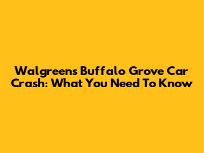 Walgreens Buffalo Grove Car Crash: What You Need To Know