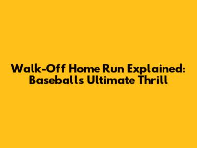 Walk-Off Home Run Explained: Baseball's Ultimate Thrill
