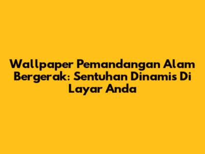 Wallpaper Pemandangan Alam Bergerak: Sentuhan Dinamis Di Layar Anda