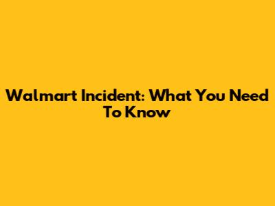 Walmart Incident: What You Need To Know