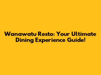 Wanawatu Resto: Your Ultimate Dining Experience Guide!