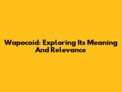 Wapocoid: Exploring Its Meaning And Relevance