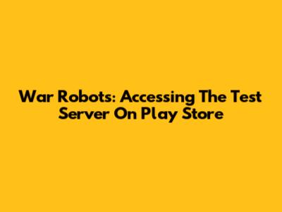 War Robots: Accessing The Test Server On Play Store