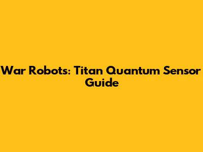 War Robots: Titan Quantum Sensor Guide