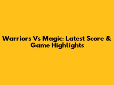 Warriors Vs Magic: Latest Score & Game Highlights