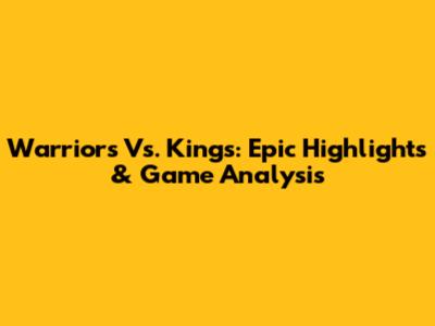 Warriors Vs. Kings: Epic Highlights & Game Analysis