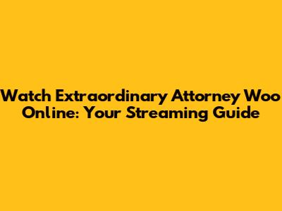 Watch 'Extraordinary Attorney Woo' Online: Your Streaming Guide