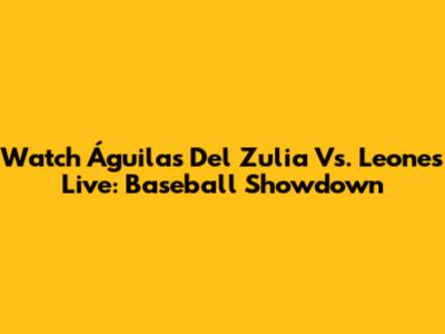 Watch Águilas Del Zulia Vs. Leones Live: Baseball Showdown