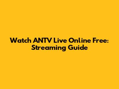 Watch ANTV Live Online Free: Streaming Guide